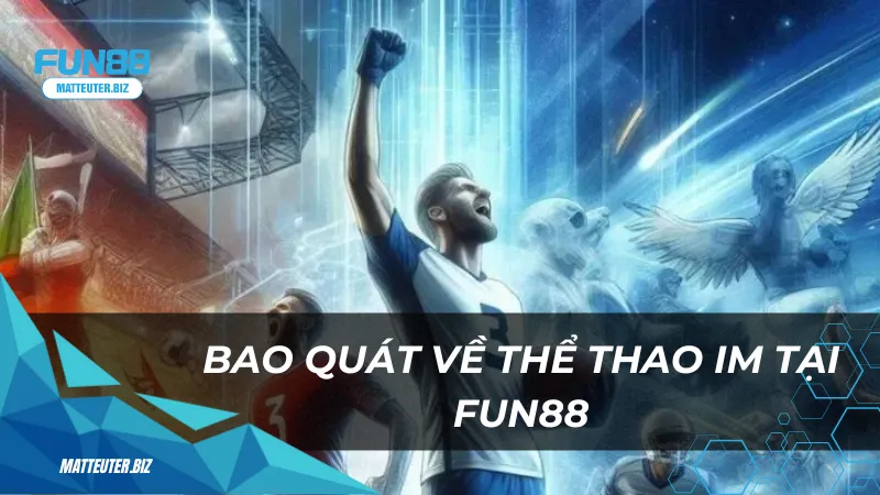 Thể thao IM Fun88 – Thế giới cá cược thể thao chuyên nghiệp 1 Bao quát về thể thao IM tại Fun88