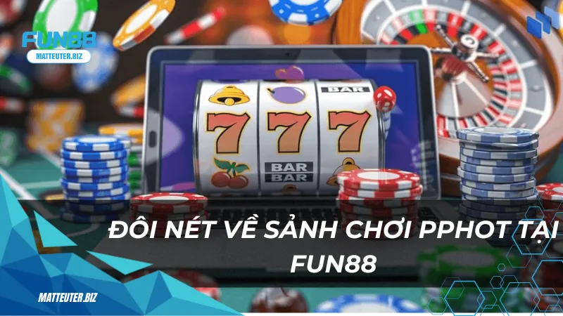 PPHot tại Fun88 - Giải trí đỉnh cao, phần thưởng siêu khủng 1 Đôi nét về sảnh chơi PPHot tại Fun88