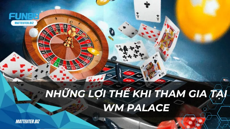 WM Palace tại Fun88 - Thiên đường giải trí dành cho game thủ 3 Những lợi thế khi tham gia tại WM Palace