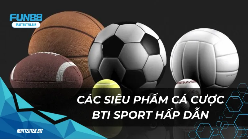 Thể thao BTI tại Fun88 – Cá cược thể thao đầy kịch tính 2 Các siêu phẩm cá cược BTI Sport hấp dẫn