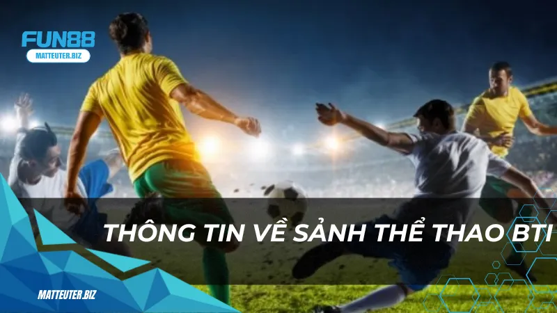 Thể thao BTI tại Fun88 – Cá cược thể thao đầy kịch tính 1 Thông tin về sảnh thể thao BTI