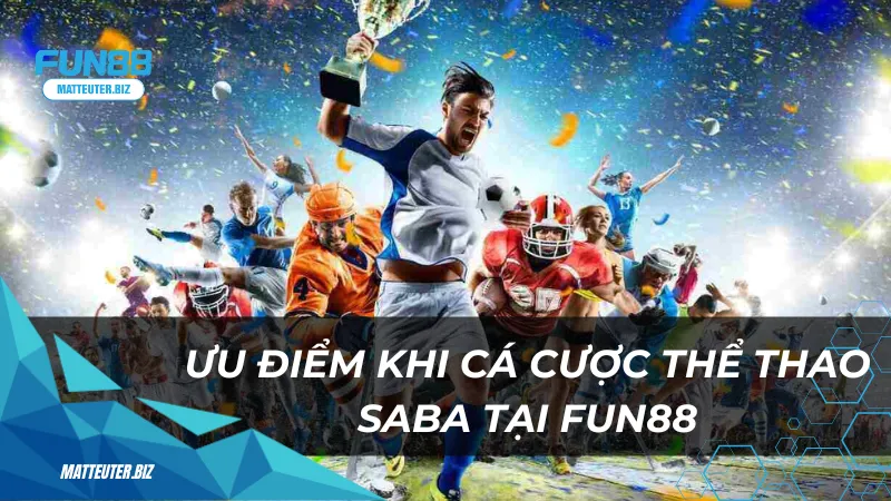 Thể Thao Saba tại Fun88 – Sảnh cá cược đẳng cấp cho cược thủ 3 Ưu điểm khi chọn cá cược thể thao Saba tại Fun88